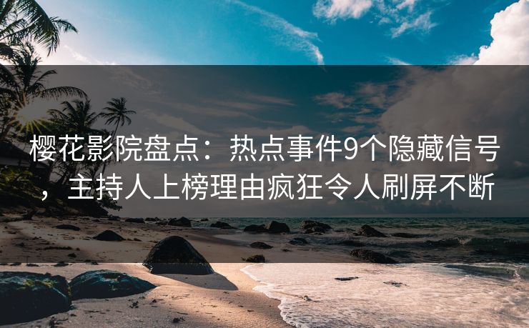 樱花影院盘点：热点事件9个隐藏信号，主持人上榜理由疯狂令人刷屏不断