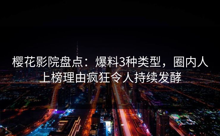 樱花影院盘点：爆料3种类型，圈内人上榜理由疯狂令人持续发酵