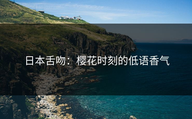 日本舌吻：樱花时刻的低语香气