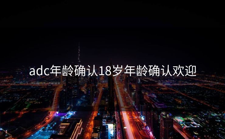 adc年龄确认18岁年龄确认欢迎
