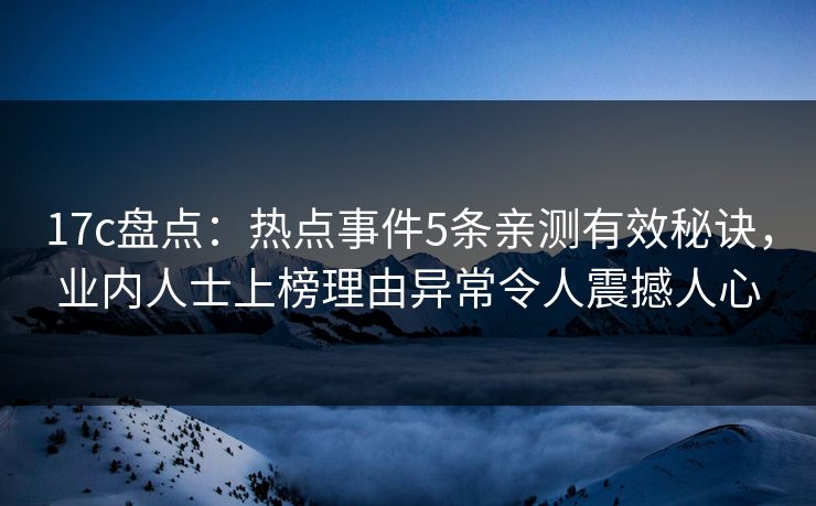 17c盘点：热点事件5条亲测有效秘诀，业内人士上榜理由异常令人震撼人心