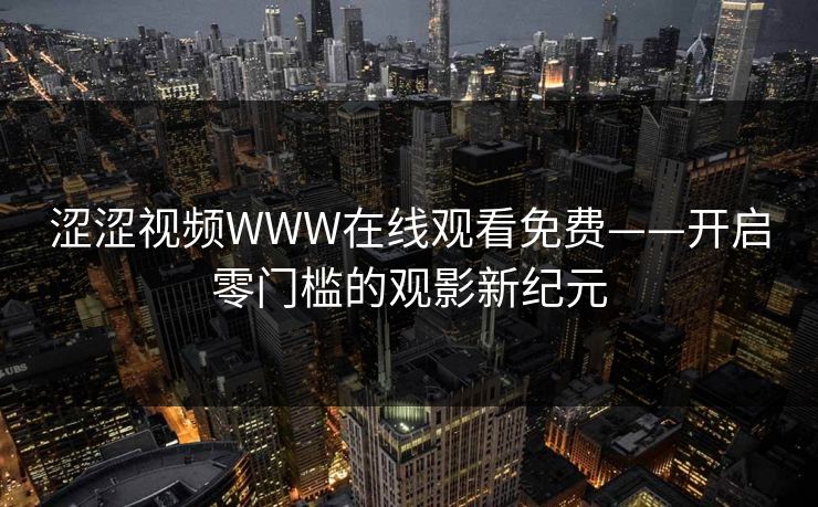 涩涩视频WWW在线观看免费——开启零门槛的观影新纪元