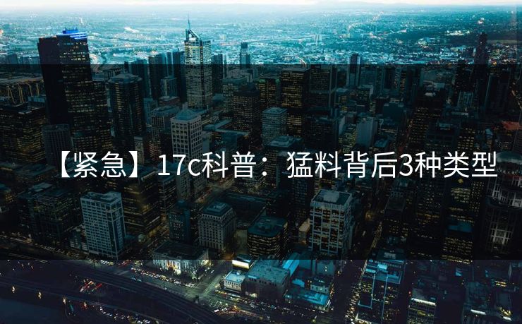 【紧急】17c科普：猛料背后3种类型