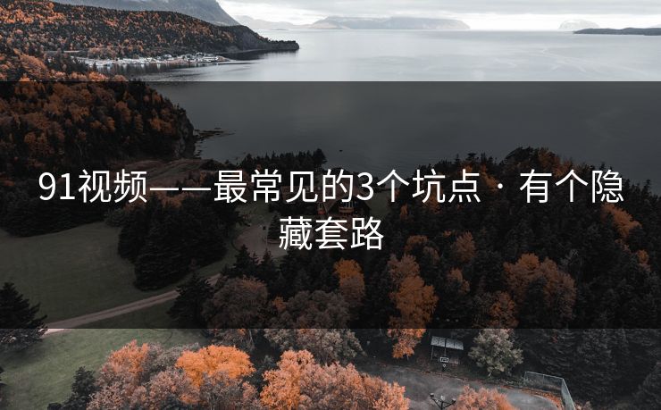 91视频——最常见的3个坑点 · 有个隐藏套路