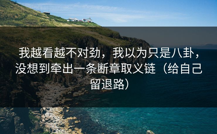 我越看越不对劲，我以为只是八卦，没想到牵出一条断章取义链（给自己留退路）