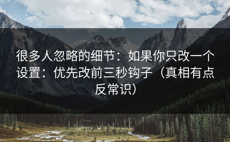 很多人忽略的细节：如果你只改一个设置：优先改前三秒钩子（真相有点反常识）
