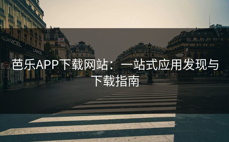 芭乐APP下载网站：一站式应用发现与下载指南