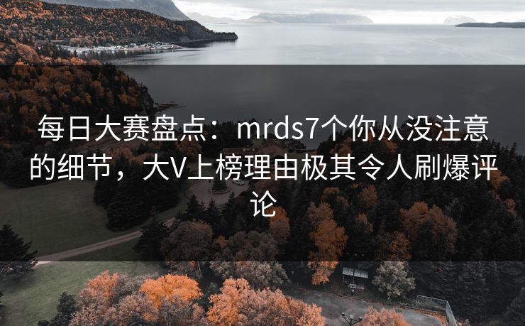 每日大赛盘点：mrds7个你从没注意的细节，大V上榜理由极其令人刷爆评论